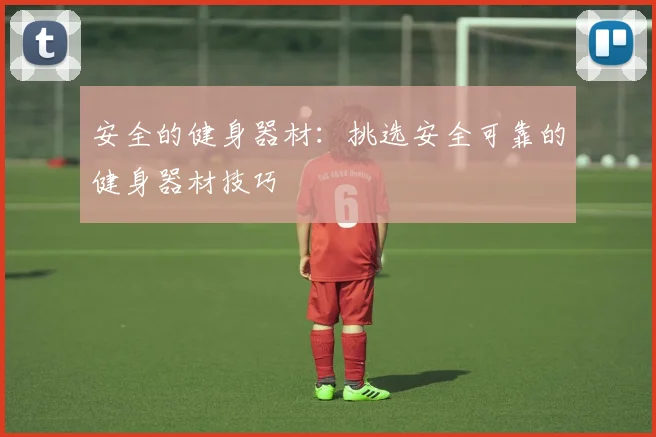 安全的健身器材:挑选安全可靠的健身器材技巧
