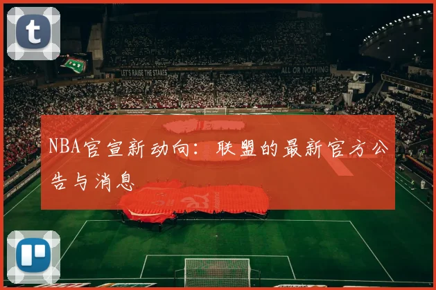 NBA官宣新动向:联盟的最新官方公告与消息