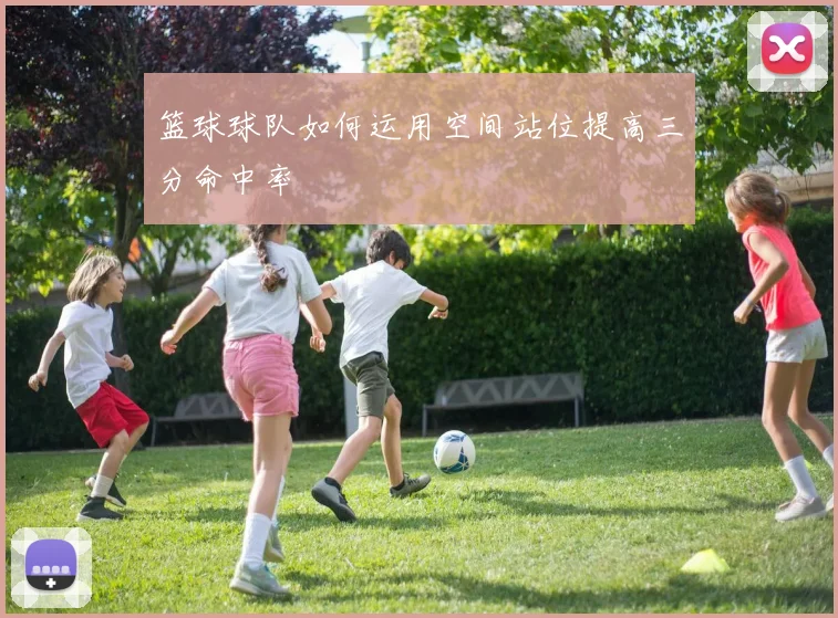 篮球球队如何运用空间站位提高三分命中率