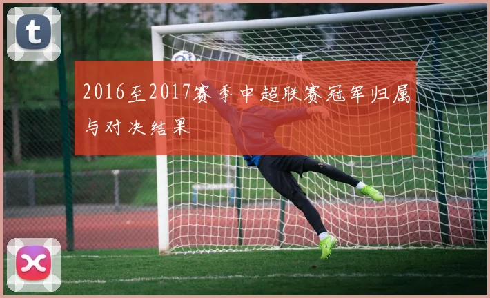 2016至2017赛季中超联赛冠军归属与对决结果