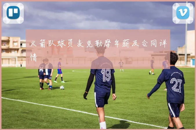 火箭队球员麦克勒摩年薪及合同详情