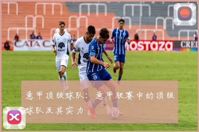 意甲顶级球队：意甲联赛中的顶级球队及其实力