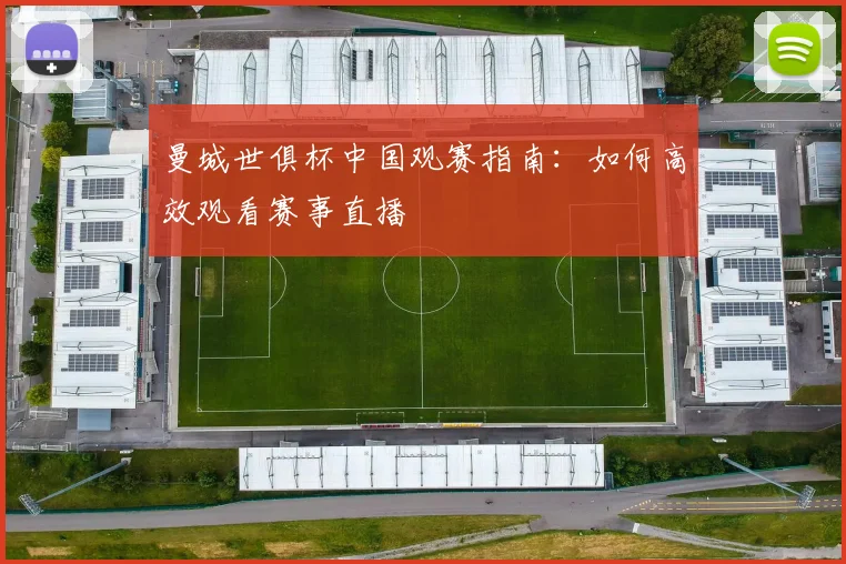 曼城世俱杯中国观赛指南：如何高效观看赛事直播