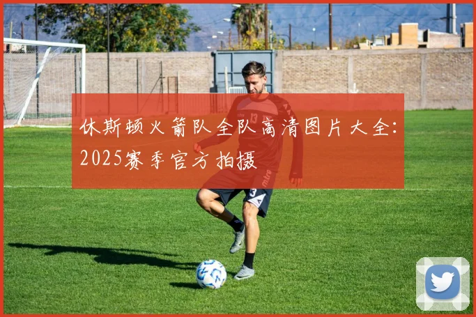 休斯顿火箭队全队高清图片大全：2025赛季官方拍摄