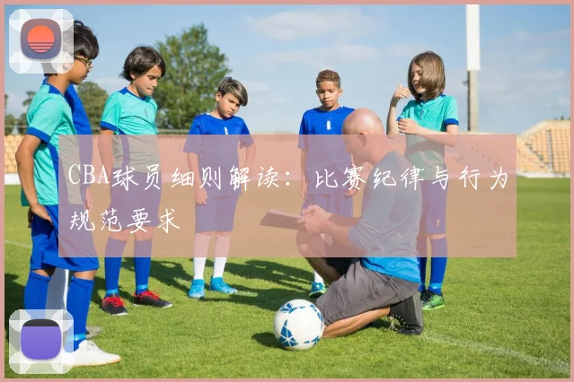 CBA球员细则解读：比赛纪律与行为规范要求