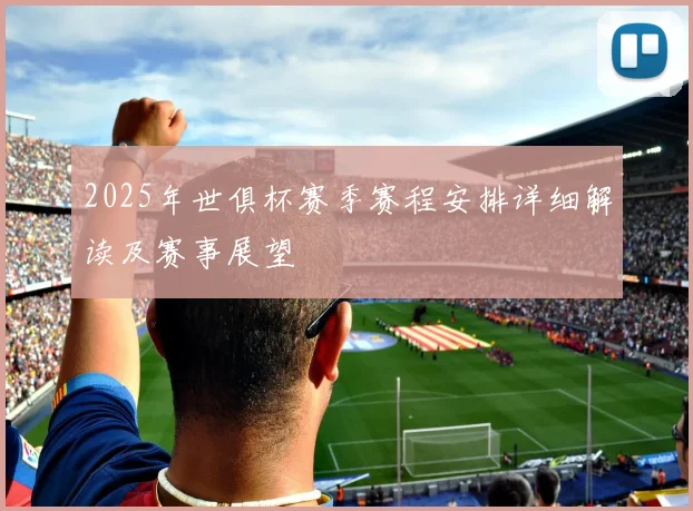 2025年世俱杯赛季赛程安排详细解读及赛事展望