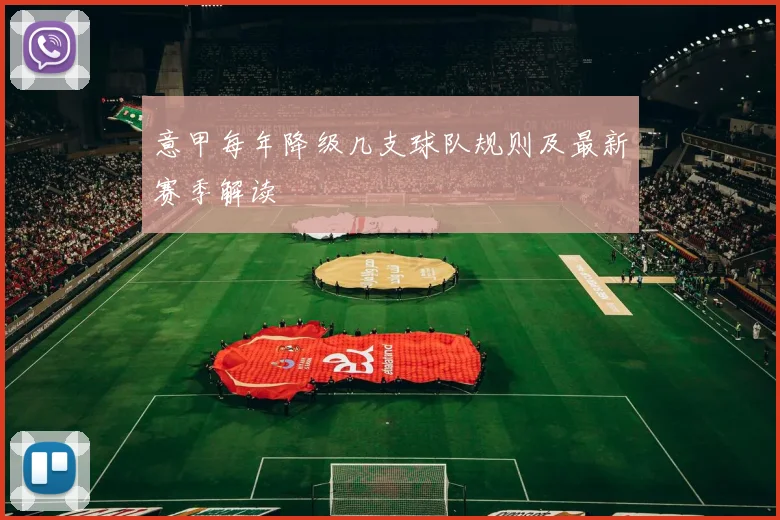 意甲每年降级几支球队规则及最新赛季解读