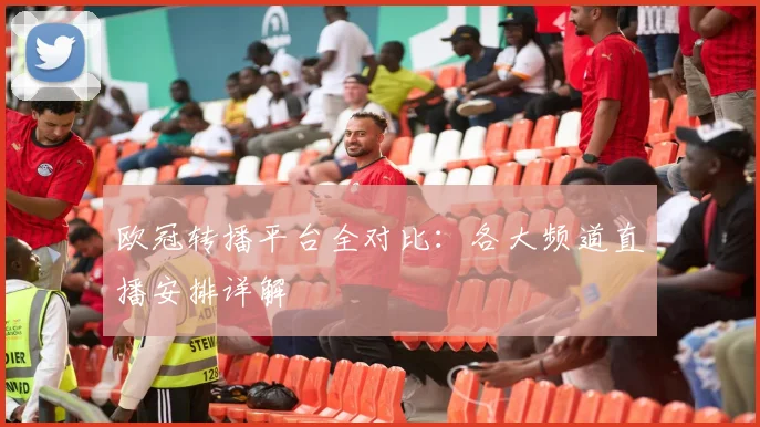 欧冠转播平台全对比：各大频道直播安排详解